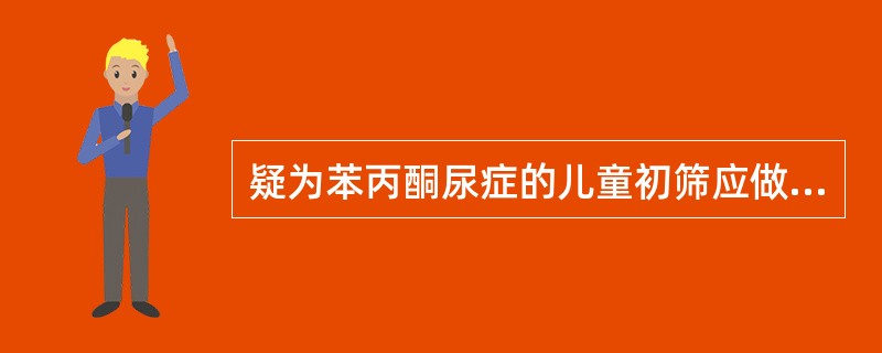 疑为苯丙酮尿症的儿童初筛应做( )。