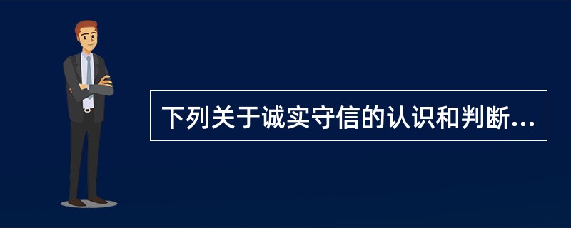 下列关于诚实守信的认识和判断中,正确选项是( )。