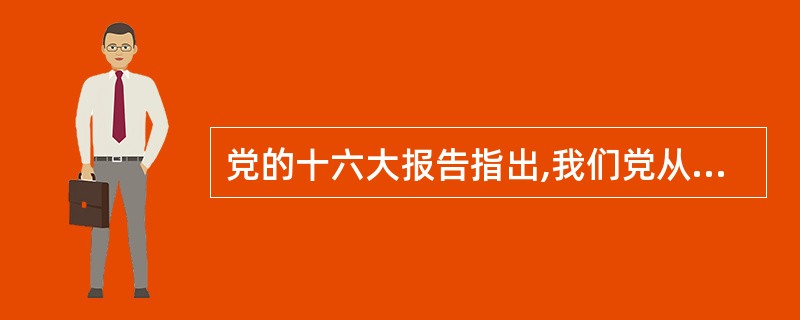 党的十六大报告指出,我们党从小到大、由弱到强,从挫折中奋起、在战胜困难中不断成熟