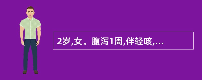 2岁,女。腹泻1周,伴轻咳,口渴,眼眶明显凹陷,精神萎靡,眼泪与尿量减少,皮肤弹