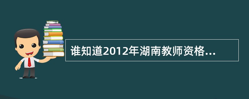 谁知道2012年湖南教师资格考试那种考试教材最具权威性啊?求推荐