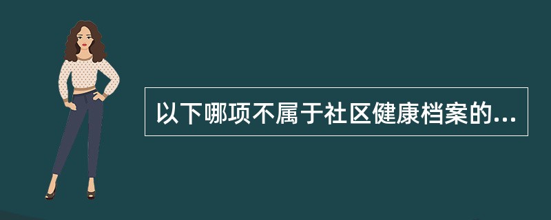 以下哪项不属于社区健康档案的内容