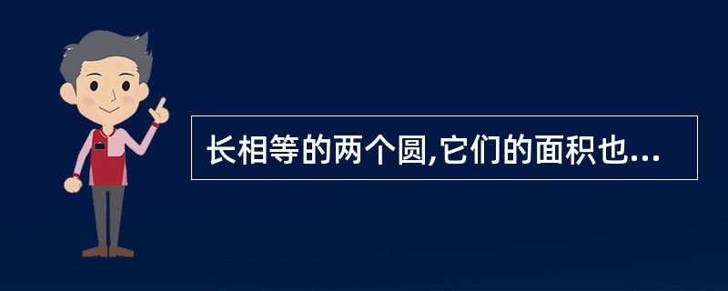 长相等的两个圆,它们的面积也一定相等。