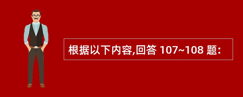 根据以下内容,回答 107~108 题: