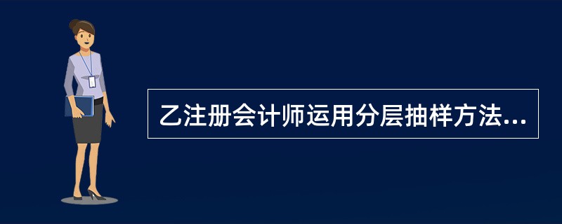 乙注册会计师运用分层抽样方法的主要目的是为了( )。