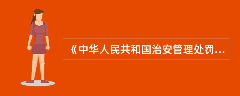 《中华人民共和国治安管理处罚法》由中华人民共和国第十届全国人民代表大会常务委员会