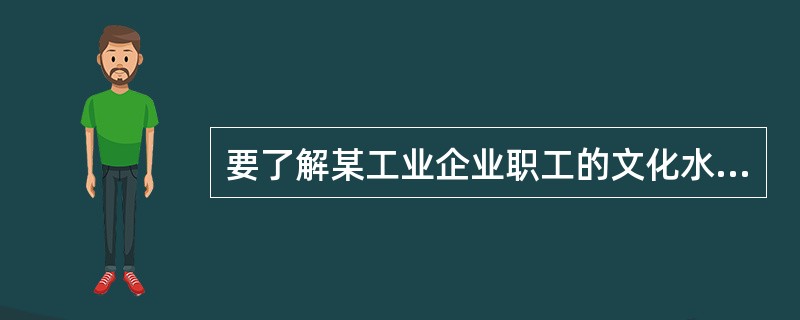 要了解某工业企业职工的文化水平,则总体单位是( )。