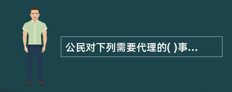 公民对下列需要代理的( )事项,因经济困难没有委托代理人的,可以向法律援助机构申