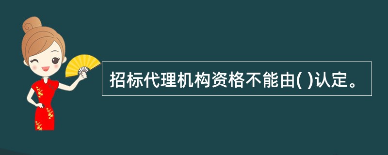 招标代理机构资格不能由( )认定。