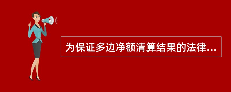 为保证多边净额清算结果的法律效力,一般需要引入()安排。