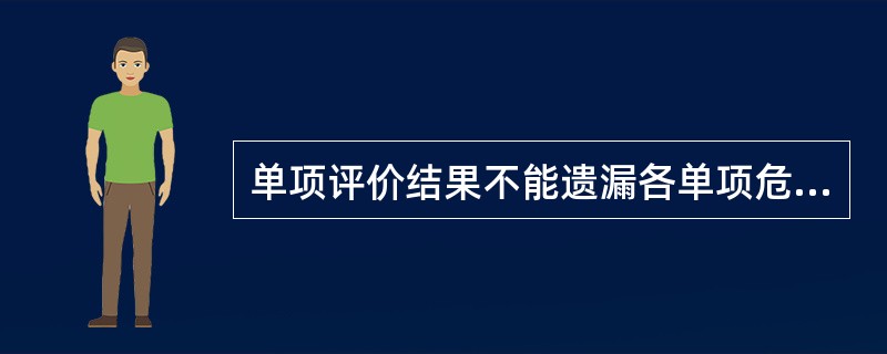 单项评价结果不能遗漏各单项危险和有害因素,特别是超标