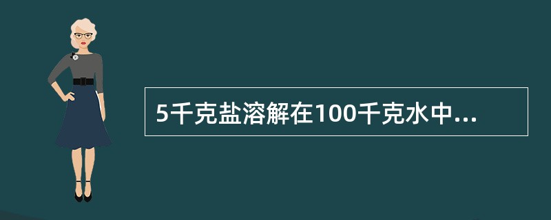 5千克盐溶解在100千克水中,盐水的含盐率是5%。