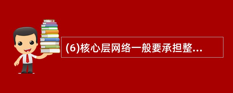 (6)核心层网络一般要承担整个网络流量的( )。A) 10%~30%B) 30%