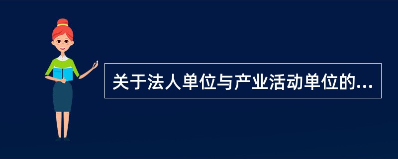 关于法人单位与产业活动单位的区别与联系,下列表述中不正确的是( )。