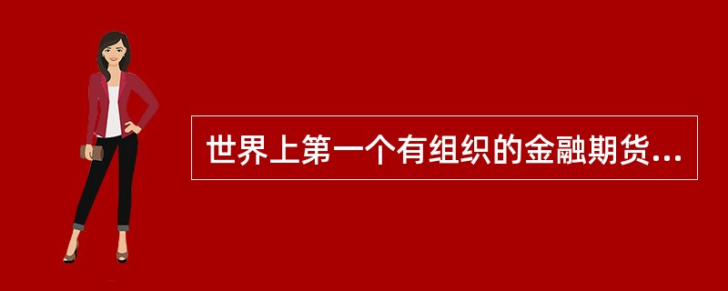 世界上第一个有组织的金融期货市场是( )。