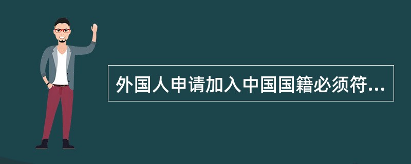 外国人申请加入中国国籍必须符合的法定条件是()。