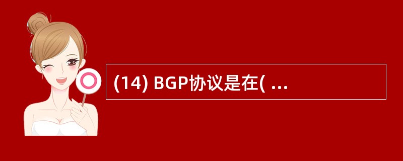 (14) BGP协议是在( )之间传播路由的协议。A) 一对子网B)一对主机C