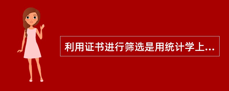 利用证书进行筛选是用统计学上的群体特征代替个体特征,容易产生( )现象。