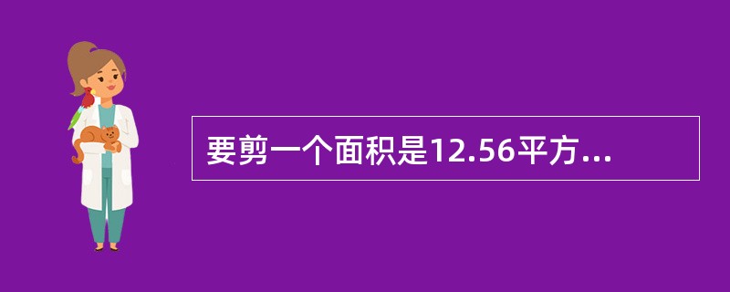 要剪一个面积是12.56平方厘米的圆形纸片,至少需要面积是( )平方厘米的正方形