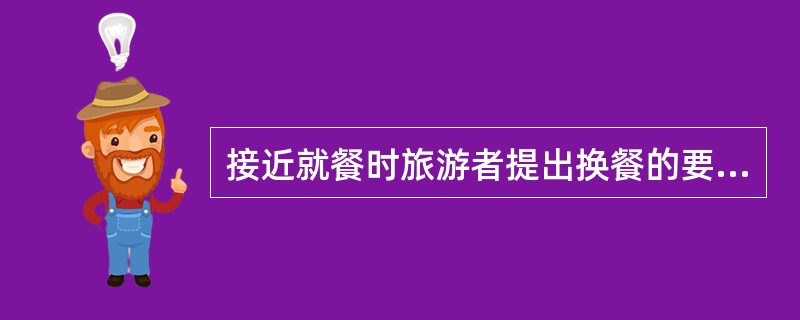 接近就餐时旅游者提出换餐的要求,导游人员一般( )。