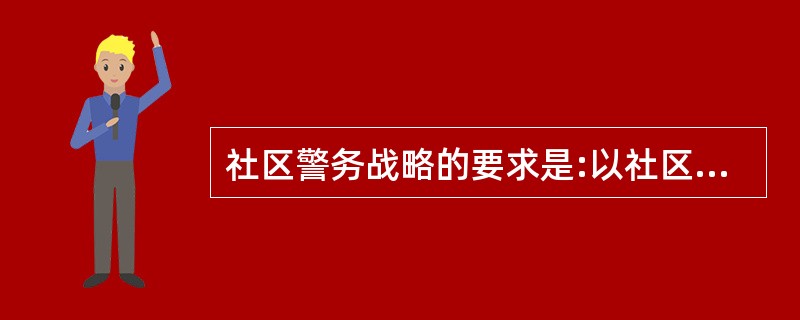 社区警务战略的要求是:以社区为依托,立足社区,警民共建。( )