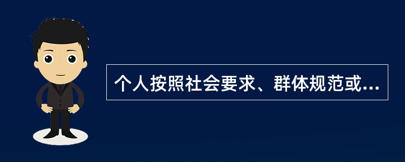 个人按照社会要求、群体规范或他人的意志而做出相应行为的社会现象叫做( )