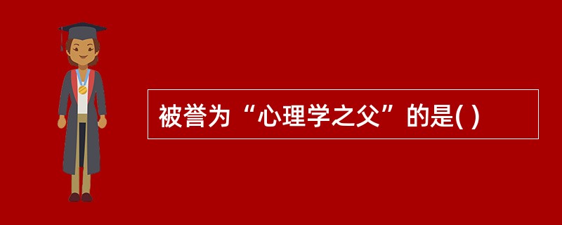 被誉为“心理学之父”的是( )