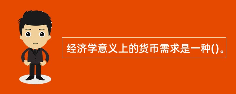 经济学意义上的货币需求是一种()。