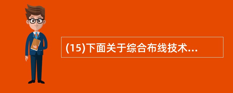 (15)下面关于综合布线技术特征的描述中,错误的是( )。A)综合布线