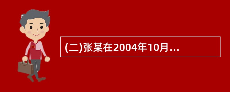 (二)张某在2004年10月购买了一个刚建成的精装修店面。同时租出.租客是王某。