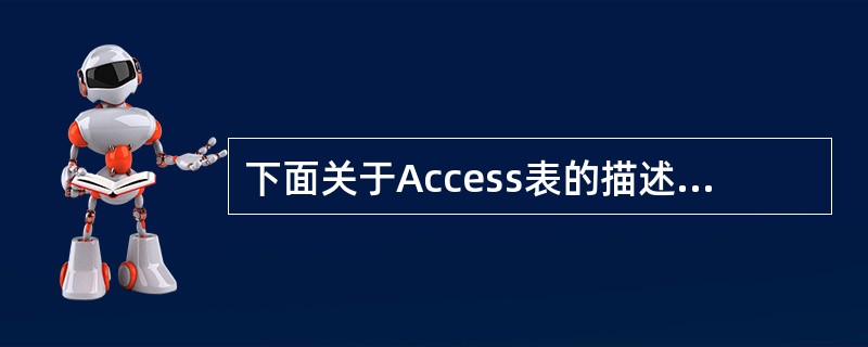 下面关于Access表的描述中,错误的是__________. A)在Acces