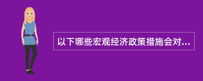 以下哪些宏观经济政策措施会对个人理财产生影响( )。