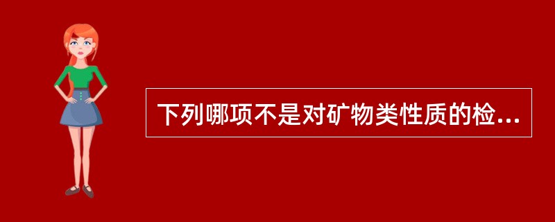 下列哪项不是对矿物类性质的检查( )