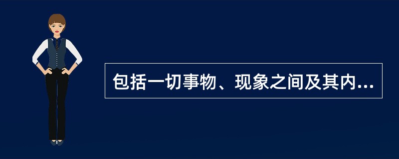 包括一切事物、现象之间及其内部诸要素之间的相互影响、相互作用和相互制约的联系具有