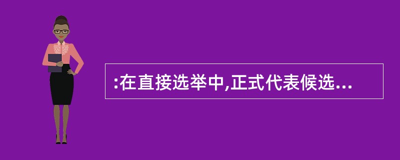 :在直接选举中,正式代表候选人名单应当在选举之前5日公布。( )