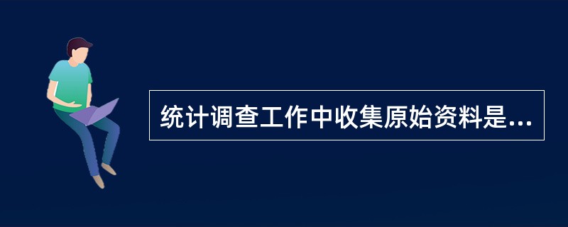 统计调查工作中收集原始资料是指( )的工作过程。