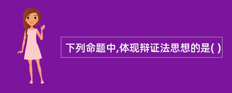 下列命题中,体现辩证法思想的是( )