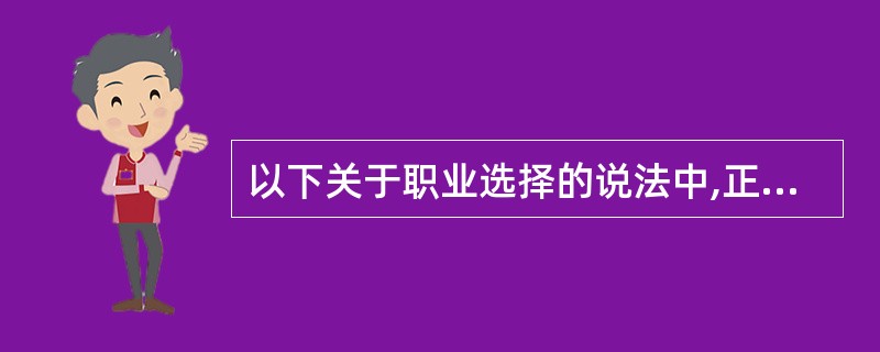 以下关于职业选择的说法中,正确的是( )。