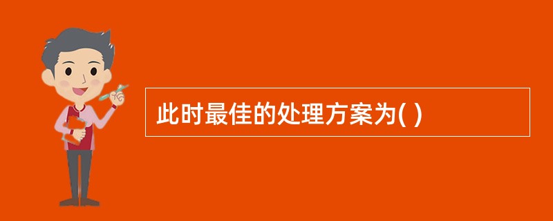 此时最佳的处理方案为( )