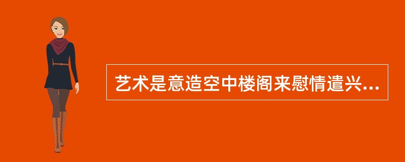 艺术是意造空中楼阁来慰情遣兴。诗人在做诗时的心理活动到底像什么样,我们最好拿一个