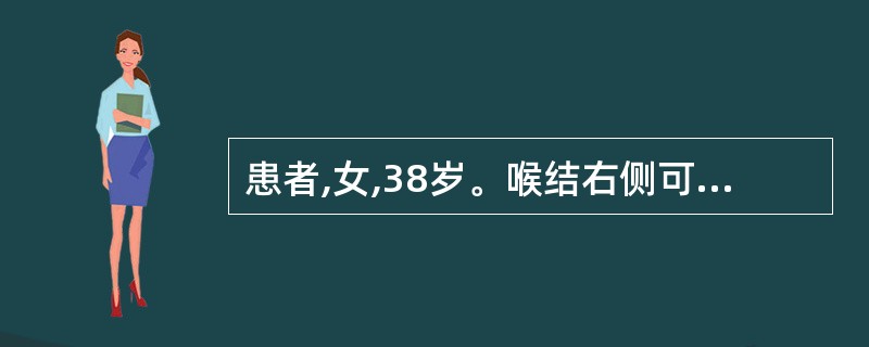 患者,女,38岁。喉结右侧可及3cm×3cm×3cm肿物,表面光滑,质韧,无压痛