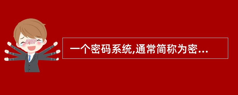  一个密码系统,通常简称为密码体制。可由五元组(M,C,K,E,D)构成密码体