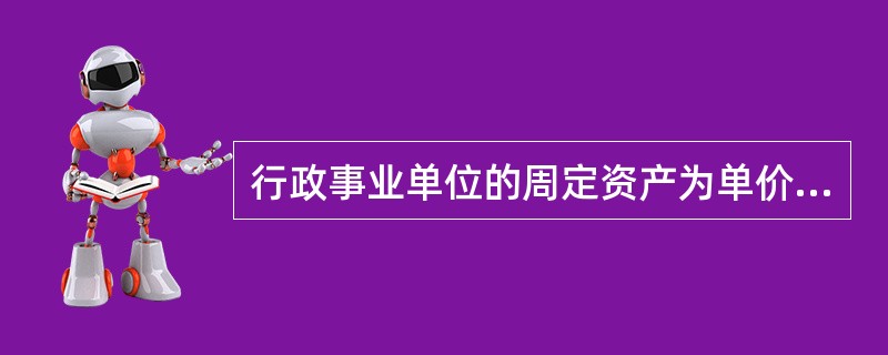 行政事业单位的周定资产为单价在( )以上,使用期限在1年以上的设备和物品.,