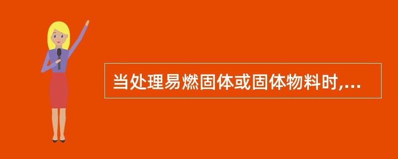 当处理易燃固体或固体物料时,要防止不稳定物质的积聚或