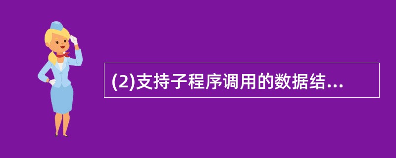 (2)支持子程序调用的数据结构是 A) 栈 B) 树 C)队列 D)二叉树 -