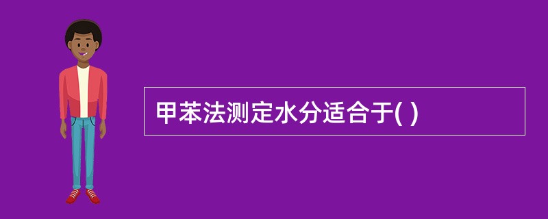 甲苯法测定水分适合于( )