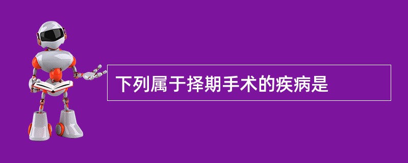 下列属于择期手术的疾病是