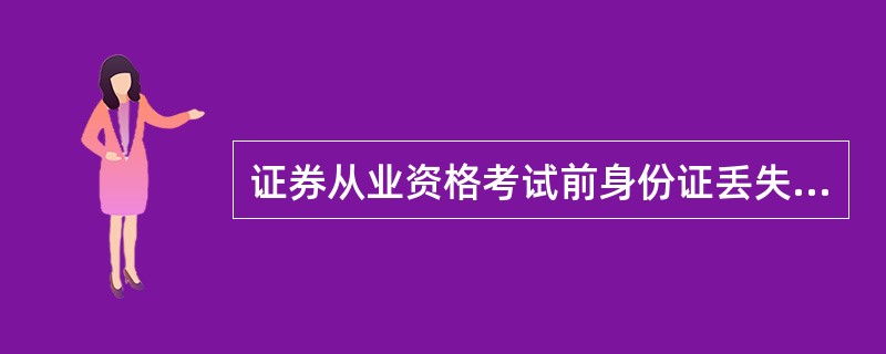 证券从业资格考试前身份证丢失怎么办?