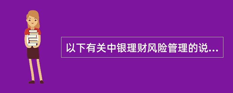 以下有关中银理财风险管理的说法中,错误的有( )。