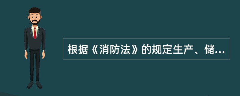 根据《消防法》的规定生产、储存和装卸易燃易爆危险物品的工厂、仓库和专用车站、码头